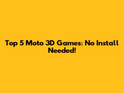 Top 5 Moto 3D Games: No Install Needed!