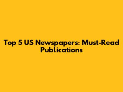 Top 5 US Newspapers: Must-Read Publications