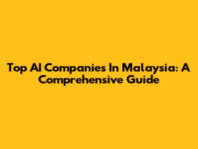 Top AI Companies In Malaysia: A Comprehensive Guide
