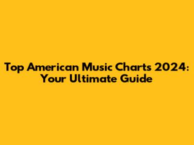 Top American Music Charts 2024: Your Ultimate Guide