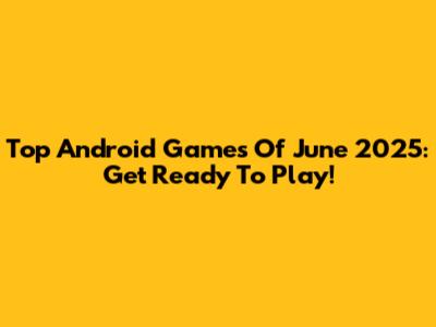 Top Android Games Of June 2025: Get Ready To Play!