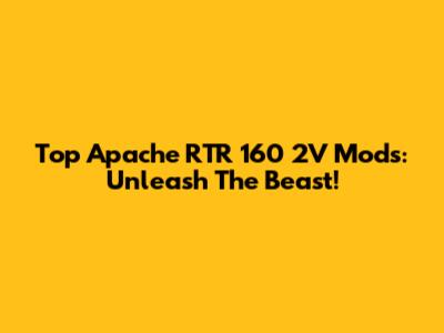 Top Apache RTR 160 2V Mods: Unleash The Beast!