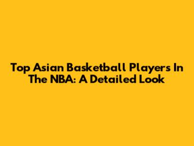 Top Asian Basketball Players In The NBA: A Detailed Look