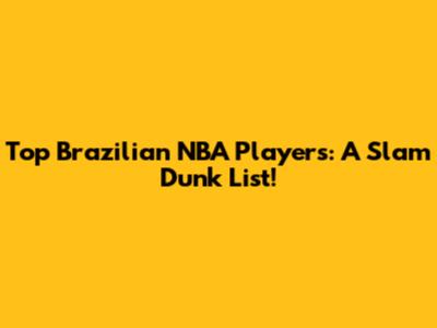 Top Brazilian NBA Players: A Slam Dunk List!