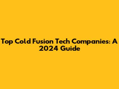 Top Cold Fusion Tech Companies: A 2024 Guide