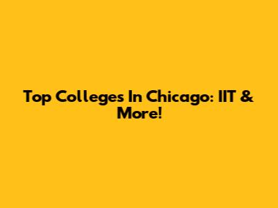 Top Colleges In Chicago: IIT & More!