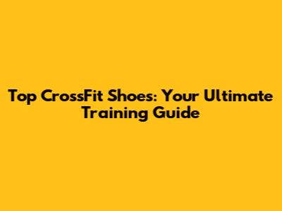 Top CrossFit Shoes: Your Ultimate Training Guide