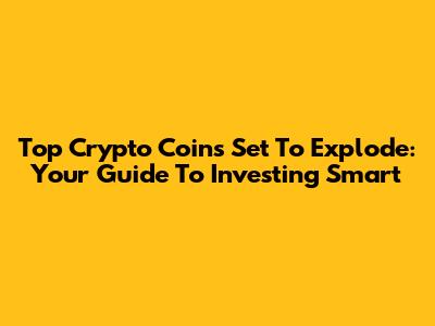 Top Crypto Coins Set To Explode: Your Guide To Investing Smart
