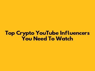 Top Crypto YouTube Influencers You Need To Watch