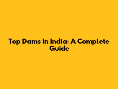 Top Dams In India: A Complete Guide
