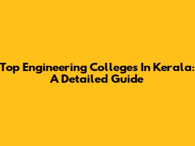 Top Engineering Colleges In Kerala: A Detailed Guide