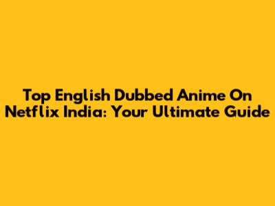 Top English Dubbed Anime On Netflix India: Your Ultimate Guide
