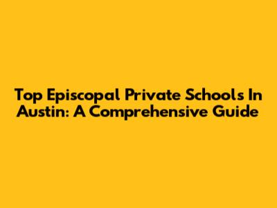 Top Episcopal Private Schools In Austin: A Comprehensive Guide