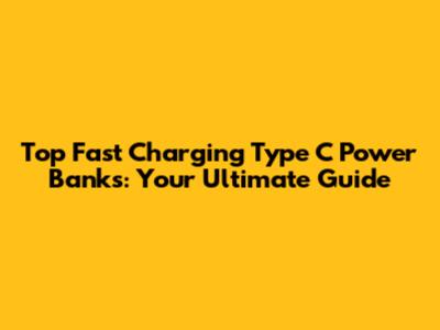 Top Fast Charging Type C Power Banks: Your Ultimate Guide