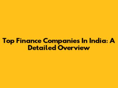 Top Finance Companies In India: A Detailed Overview