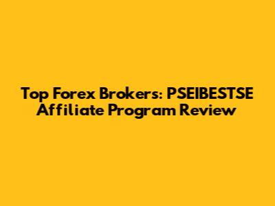 Top Forex Brokers: PSEIBESTSE Affiliate Program Review