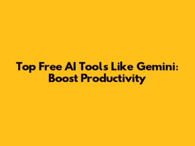 Top Free AI Tools Like Gemini: Boost Productivity