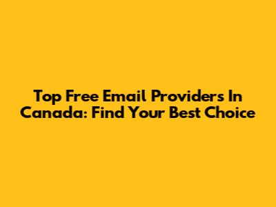 Top Free Email Providers In Canada: Find Your Best Choice
