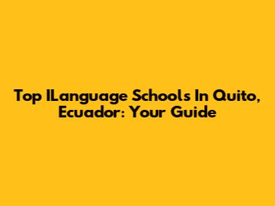 Top ILanguage Schools In Quito, Ecuador: Your Guide