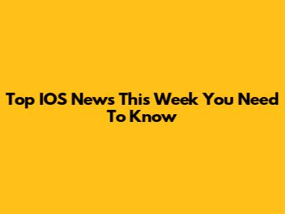 Top IOS News This Week You Need To Know