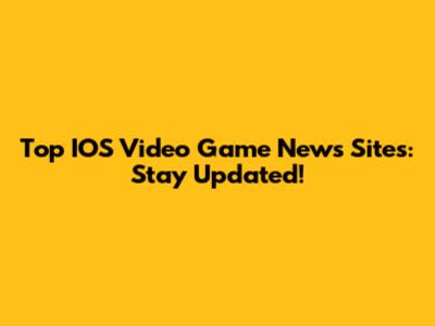 Top IOS Video Game News Sites: Stay Updated!
