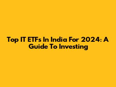 Top IT ETFs In India For 2024: A Guide To Investing