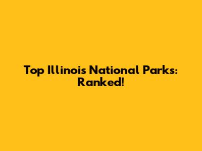 Top Illinois National Parks: Ranked!