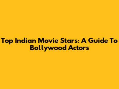 Top Indian Movie Stars: A Guide To Bollywood Actors