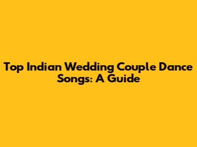 Top Indian Wedding Couple Dance Songs: A Guide