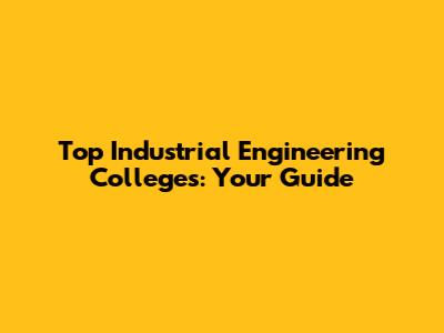 Top Industrial Engineering Colleges: Your Guide