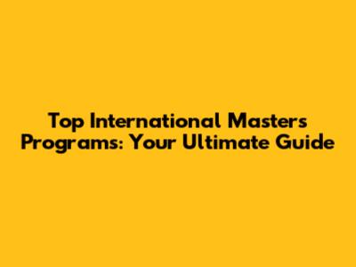 Top International Master's Programs: Your Ultimate Guide