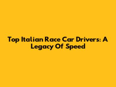 Top Italian Race Car Drivers: A Legacy Of Speed