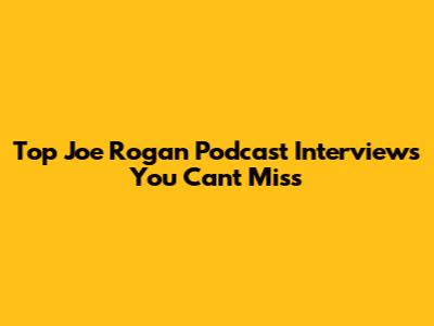 Top Joe Rogan Podcast Interviews You Can't Miss