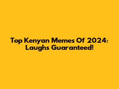 Top Kenyan Memes Of 2024: Laughs Guaranteed!