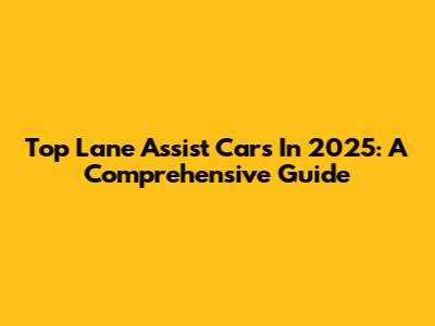 Top Lane Assist Cars In 2025: A Comprehensive Guide