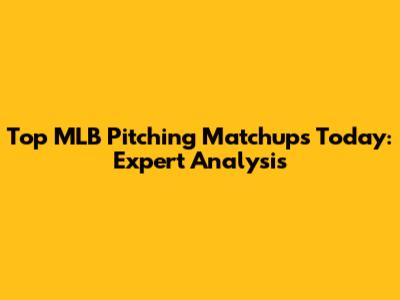 Top MLB Pitching Matchups Today: Expert Analysis