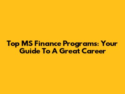 Top MS Finance Programs: Your Guide To A Great Career