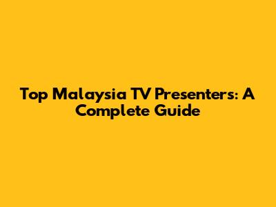 Top Malaysia TV Presenters: A Complete Guide