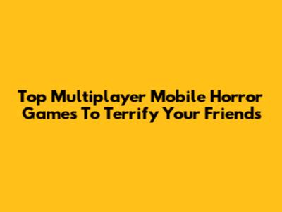 Top Multiplayer Mobile Horror Games To Terrify Your Friends