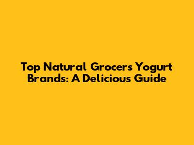 Top Natural Grocers Yogurt Brands: A Delicious Guide
