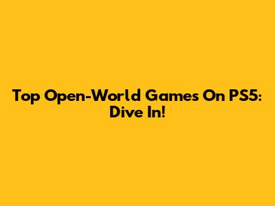 Top Open-World Games On PS5: Dive In!