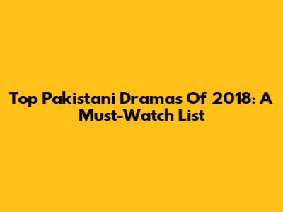 Top Pakistani Dramas Of 2018: A Must-Watch List
