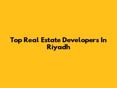 Top Real Estate Developers In Riyadh