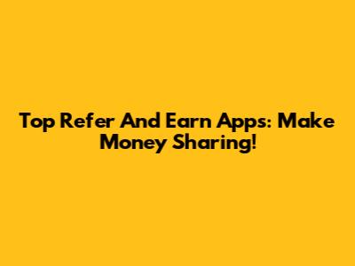 Top Refer And Earn Apps: Make Money Sharing!