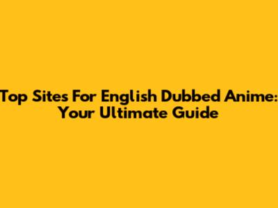 Top Sites For English Dubbed Anime: Your Ultimate Guide