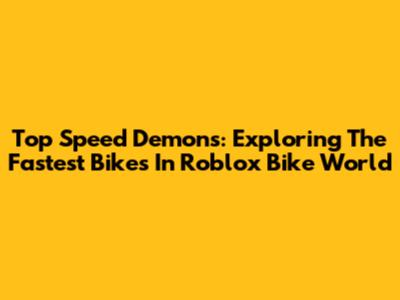 Top Speed Demons: Exploring The Fastest Bikes In Roblox Bike World