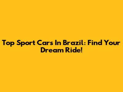 Top Sport Cars In Brazil: Find Your Dream Ride!