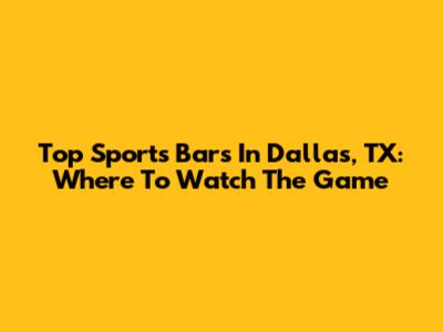 Top Sports Bars In Dallas, TX: Where To Watch The Game