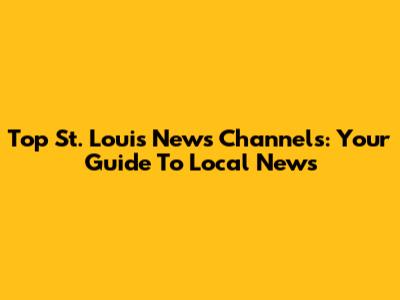 Top St. Louis News Channels: Your Guide To Local News
