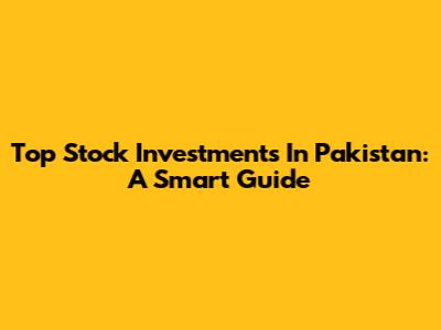 Top Stock Investments In Pakistan: A Smart Guide